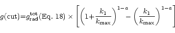 \begin{displaymath}% latex2html id marker 4733
g({\rm cut}) {=} g_{\rm rad}^{\rm...
...m}{-}\left(\frac{k_{\rm 1}}{k_{\rm max}}\right)^{1-a}
\right]
\end{displaymath}