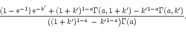 \begin{displaymath}\frac{(1-{\rm e}^{-1})\,{\rm e}^{-k'}
+ (1+k')^{1-a} \Gamma(a...
...mma(a,k')}
{\bigl( (1+k')^{1-a}\,-\,k'^{1-a} \bigr)\Gamma(a)}.
\end{displaymath}