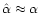 $\hat \alpha\approx \alpha$