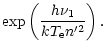$\displaystyle \exp \left(\frac{h\nu_1}{kT_{\rm e}n'^2}\right).$