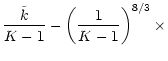 $\displaystyle \frac{\tilde k}{K -1} - \left(\frac{1}{K -1}\right)^{8/3}
\times$
