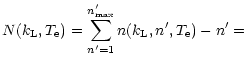 $\displaystyle N(k_{\rm L},T_{\rm e}) = \sum_{n'=1}^{n'_{\rm max}} n(k_{\rm L},n',T_{\rm e}) - n' =$