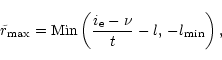 \begin{displaymath}\tilde r_{\rm max}= {\rm Min}\left(\frac{i_{\rm e} - \nu}{t} - l,\,
-l_{\rm min}\right),
\end{displaymath}
