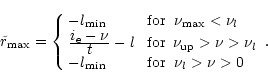 \begin{displaymath}
\tilde r_{\rm max}= \left\{ \begin{array}{ll}
-l_{\rm min}& ...
...}& \,\,{\rm for} \;\; \nu_l> \nu > 0 \\
\end{array} \right. .
\end{displaymath}