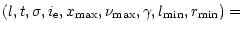 $\displaystyle (l,t,\sigma,i_{\rm e},x_{\rm max},\nu_{\rm max},\gamma,l_{\rm min},r_{\rm min}) =$