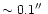 $\sim 0.1\hbox{$^{\prime\prime}$ }$