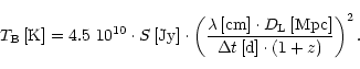 \begin{displaymath}T_{\rm B}\,[{\rm K}] = 4.5~10^{10} \cdot S\,[{\rm Jy}] \cdot
...
... L}\,[{\rm Mpc}]}
{\Delta t\,[{\rm d}] \cdot (1+z)} \right)^2.
\end{displaymath}