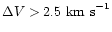 $\Delta V > 2.5~{\rm km~s}^{-1}$
