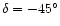 $\delta=-45^{\circ}$