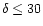 $\delta\le 30$