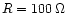 $R = 100\, \Omega$