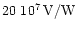 $20 \ 10^7 \rm\,
V/W$