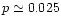 $p\simeq 0.025$