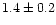 $1.4 \pm 0.2$