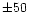 $\pm 50$