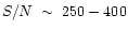 $S/N~\sim~250 - 400$