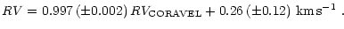 $\displaystyle RV =0.997\left(\pm0.002\right)RV_{\mathrm{CORAVEL}}+0.26\left(\pm0.12\right)
\mbox{\rm\,km\,s$^{-1}$ }.$