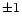 $\pm 1$