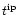 $t^{{\rm ip}}$