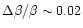 $\Delta \beta/ \beta \sim 0.02$