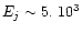 $E_j \sim 5.~10^3$