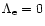 $\Lambda_{\rm e}=0$
