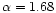 $\alpha=1.68$