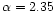 $\alpha=2.35$