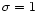 $\sigma=1$