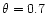 $\theta=0.7$
