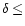 $\delta\leq$