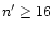 $n^{\prime} \geq 16$