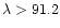 $\lambda > 91.2$