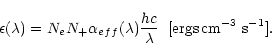 \begin{displaymath}
\epsilon(\lambda) = N_{e} N_+ \alpha_{eff}(\lambda)
{{hc}\over{\lambda}} \; \; [\rm {ergs\, cm}^{-3}\ {\rm s}^{-1}].
\end{displaymath}