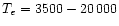 $T_{e} = 3500 - 20\,000$