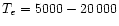 $T_{e} = 5000 - 20\,000$