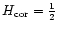 \( H_{{\rm cor}}=\frac{1}{2} \)