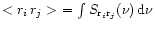 \( <r_{i}\, r_{j}>$ = $\int S_{{\rm r}_{i}{\rm r}_{j}}(\nu )\, {\rm d}\nu \)