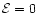 \( {\cal E}=0 \)