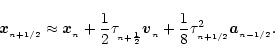\begin{displaymath}{\vec x}_{_{n+1/2}}
\approx
{\vec x}_{_n}
+{1\over 2}\tau_{_{...
...{\vec v}_{_n}
+{1\over 8}\tau_{_{n+1/2}}^2{\vec a}_{_{n-1/2}}.
\end{displaymath}