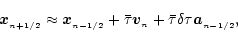 \begin{displaymath}{\vec x}_{_{n+1/2}}
\approx
{\vec x}_{_{n-1/2}}
+\bar\tau{\vec v}_{_n}
+\bar\tau\delta\tau{\vec a}_{_{n-1/2}},
\end{displaymath}