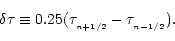 \begin{displaymath}\delta\tau\equiv 0.25(\tau_{_{n+1/2}}-\tau_{_{n-1/2}}).
\end{displaymath}