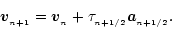 \begin{displaymath}{\vec v}_{_{n+1}}=
{\vec v}_{_n}
+\tau_{_{n+1/2}}{\vec a}_{_{n+1/2}}.
\end{displaymath}