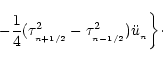 \begin{displaymath}\;\;\;\;\;\;
-{1\over 4}(\tau_{_{n+1/2}}^2-\tau_{_{n-1/2}}^2)\ddot u_{_{n}}
\biggr\}\cdot
\end{displaymath}