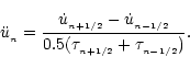 \begin{displaymath}\ddot u_{_n}={\dot u_{_{n+1/2}}-\dot u_{_{n-1/2}}\over0.5(\tau_{_{n+1/2}}+\tau_{_{n-1/2}})}.
\end{displaymath}