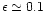 $\epsilon\simeq 0.1$