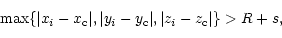 \begin{displaymath}\max\{\vert x_i-x_{\rm c}\vert,\vert y_i-y_{\rm c}\vert,\vert z_i-z_{\rm c}\vert\}>R+s,
\end{displaymath}