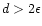 $d>2\epsilon$