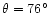 $\theta=76^{\circ}$