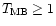 $T_{\rm MB}\geq 1$